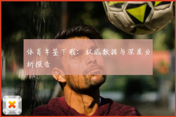 体育年鉴下载：权威数据与深度分析报告