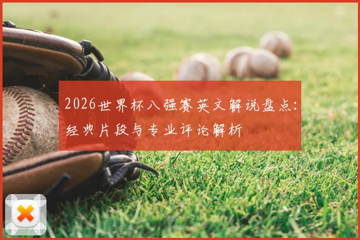 2026世界杯八强赛英文解说盘点:经典片段与专业评论解析