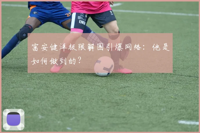 富安健洋极限解围引爆网络:他是如何做到的?