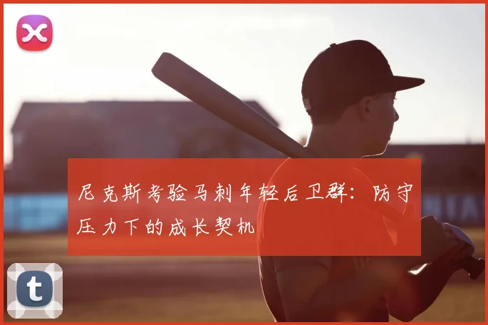 尼克斯考验马刺年轻后卫群：防守压力下的成长契机