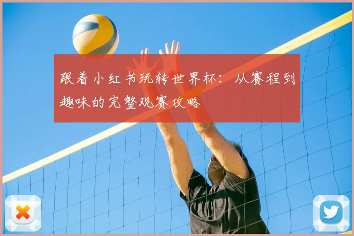 跟着小红书玩转世界杯：从赛程到趣味的完整观赛攻略