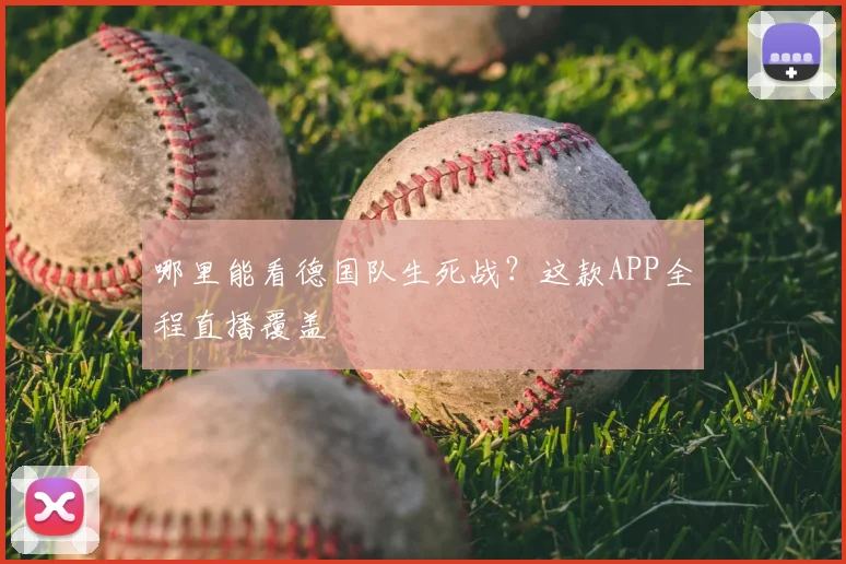 哪里能看德国队生死战？这款APP全程直播覆盖
