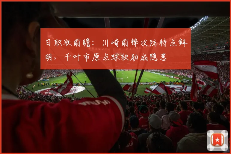 日职联前瞻:川崎前锋攻防特点鲜明,千叶市原点球软肋成隐患