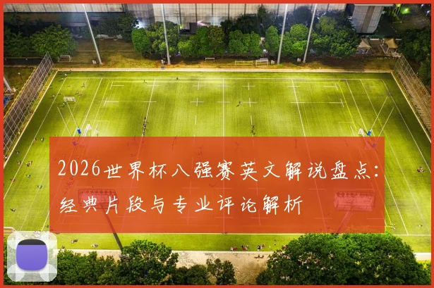 2026世界杯八强赛英文解说盘点：经典片段与专业评论解析