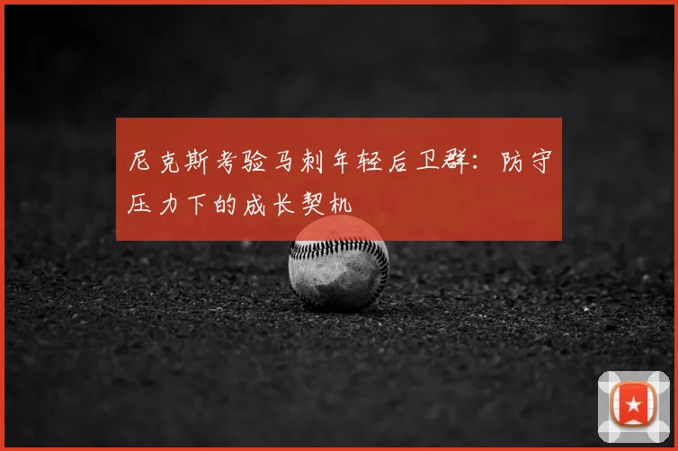 尼克斯考验马刺年轻后卫群：防守压力下的成长契机