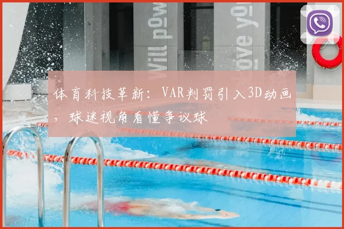 体育科技革新:VAR判罚引入3D动画,球迷视角看懂争议球