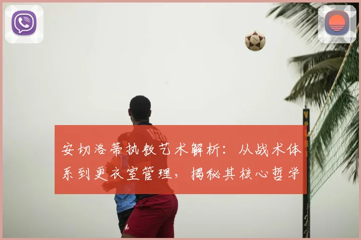 安切洛蒂执教艺术解析：从战术体系到更衣室管理，揭秘其核心哲学与临场调整