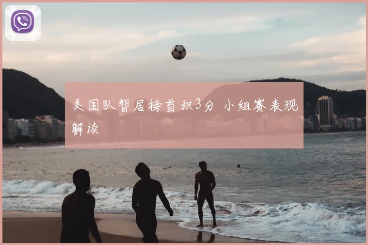 美国队暂居榜首积3分 小组赛表现解读