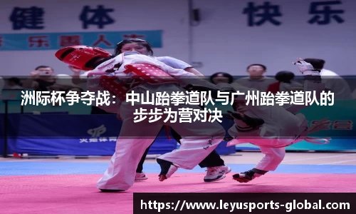 洲际杯争夺战：中山跆拳道队与广州跆拳道队的步步为营对决